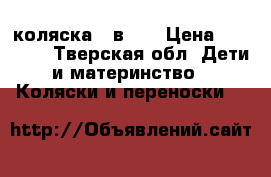 коляска 3 в 1, › Цена ­ 15 000 - Тверская обл. Дети и материнство » Коляски и переноски   